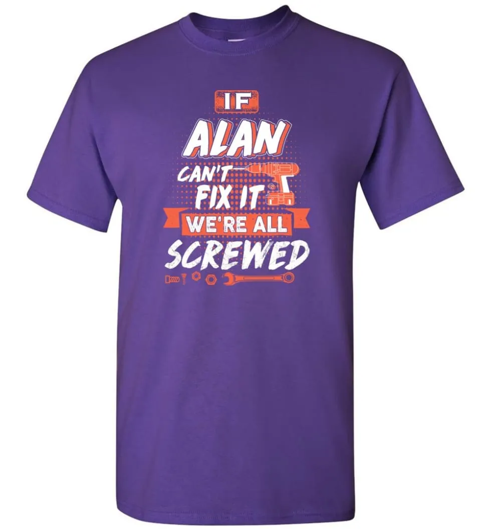 Alan Custom Name Gift If Alan Can't Fix It We're All Screwed - T-Shirt