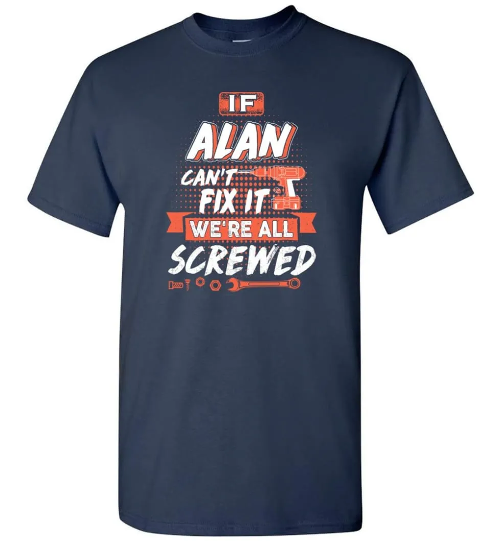 Alan Custom Name Gift If Alan Can't Fix It We're All Screwed - T-Shirt