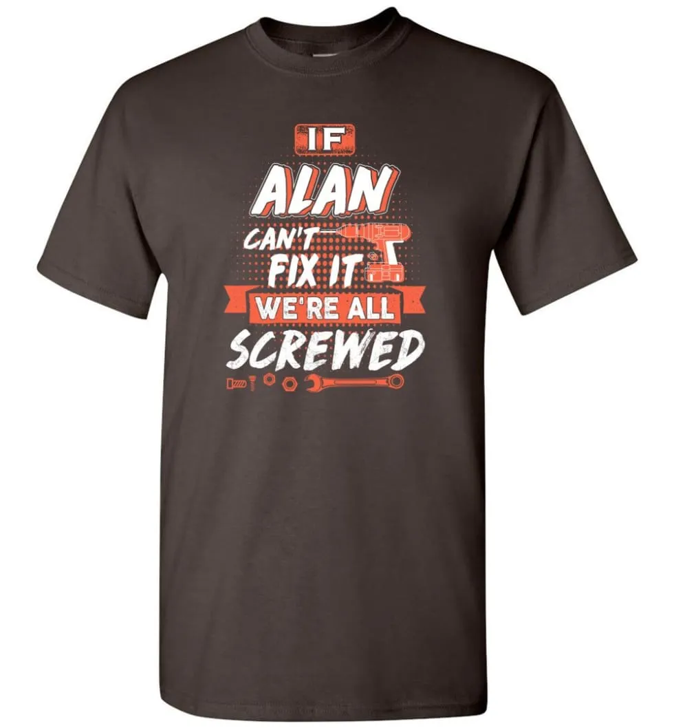 Alan Custom Name Gift If Alan Can't Fix It We're All Screwed - T-Shirt